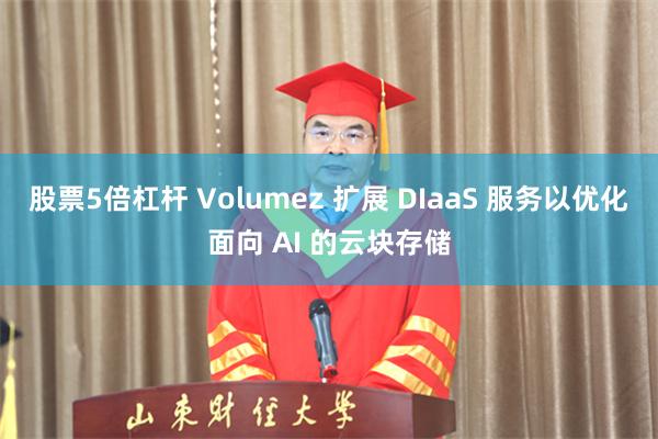 股票5倍杠杆 Volumez 扩展 DIaaS 服务以优化面向 AI 的云块存储