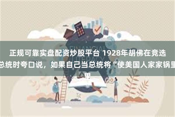 正规可靠实盘配资炒股平台 1928年胡佛在竞选总统时夸口说，如果自己当总统将“使美国人家家锅里