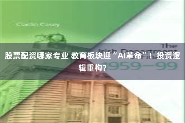 股票配资哪家专业 教育板块迎“AI革命”！投资逻辑重构？