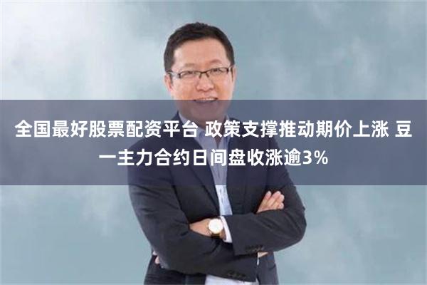 全国最好股票配资平台 政策支撑推动期价上涨 豆一主力合约日间盘收涨逾3%