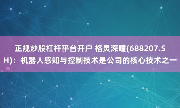 正规炒股杠杆平台开户 格灵深瞳(688207.SH)：机器人感知与控制技术是公司的核心技术之一
