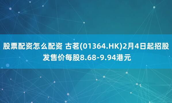 股票配资怎么配资 古茗(01364.HK)2月4日起招股 发售价每股8.68-9.94港元