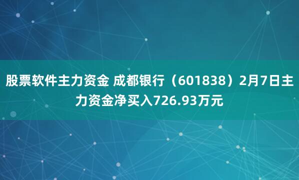 股票软件主力资金 成都银行（601838）2月7日主力资金净买入726.93万元