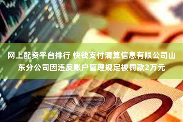 网上配资平台排行 快钱支付清算信息有限公司山东分公司因违反账户管理规定被罚款2万元