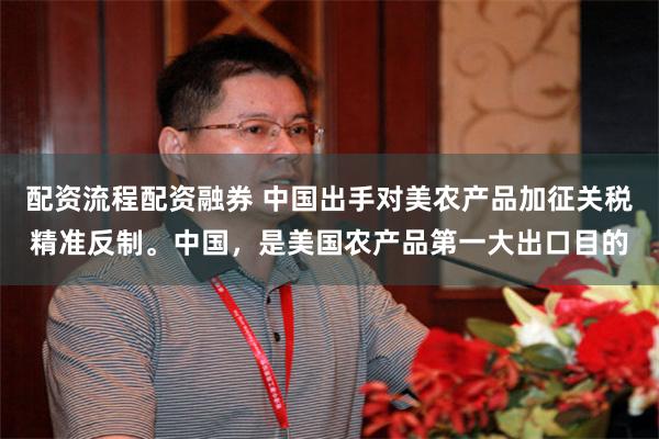 配资流程配资融券 中国出手对美农产品加征关税精准反制。中国，是美国农产品第一大出口目的