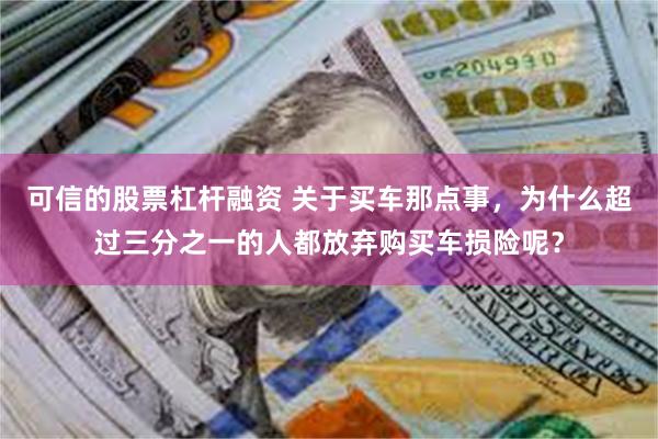 可信的股票杠杆融资 关于买车那点事，为什么超过三分之一的人都放弃购买车损险呢？