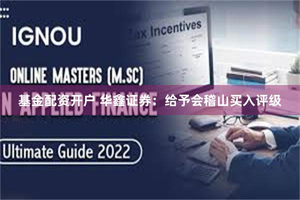 基金配资开户 华鑫证券：给予会稽山买入评级