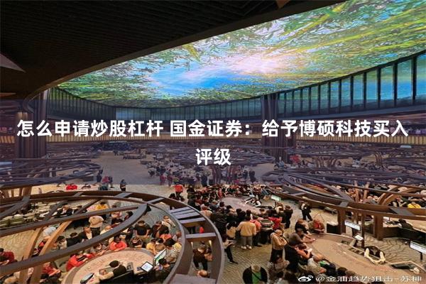 怎么申请炒股杠杆 国金证券：给予博硕科技买入评级