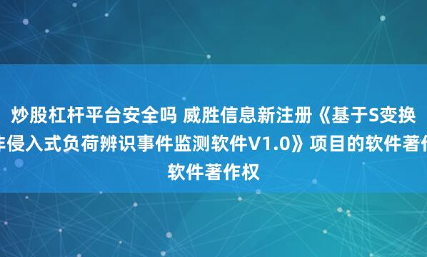 炒股杠杆平台安全吗 威胜信息新注册《基于S变换的非侵入式负荷辨识事件监测软件V1.0》项目的软件著作权