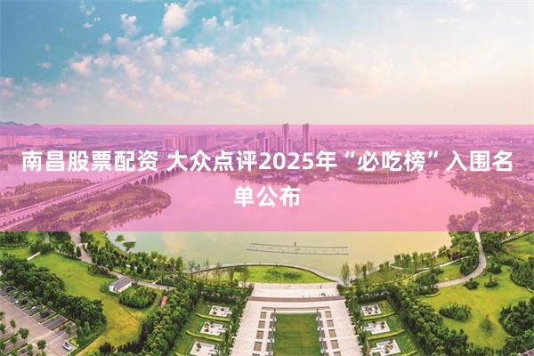 南昌股票配资 大众点评2025年“必吃榜”入围名单公布