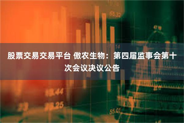 股票交易交易平台 傲农生物：第四届监事会第十次会议决议公告