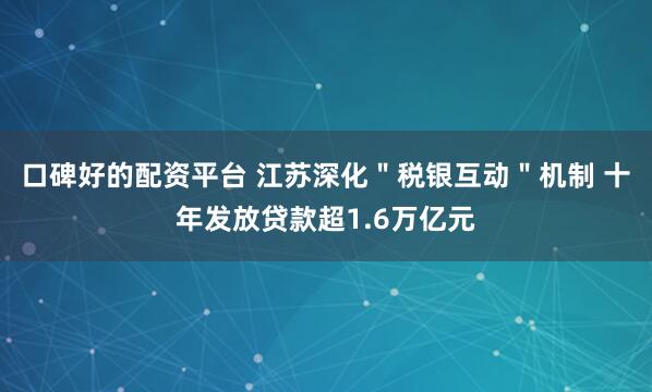 口碑好的配资平台 江苏深化＂税银互动＂机制 十年发放贷款超1.6万亿元