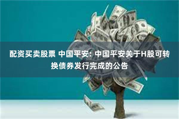 配资买卖股票 中国平安: 中国平安关于H股可转换债券发行完成的公告