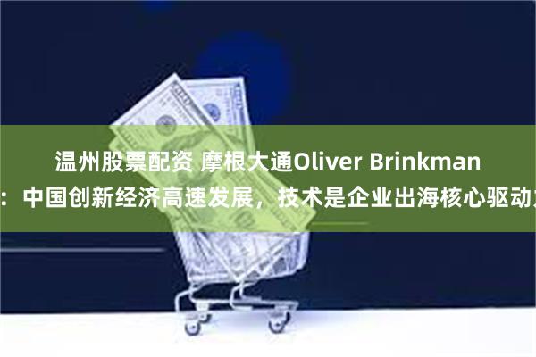 温州股票配资 摩根大通Oliver Brinkmann：中国创新经济高速发展，技术是企业出海核心驱动力