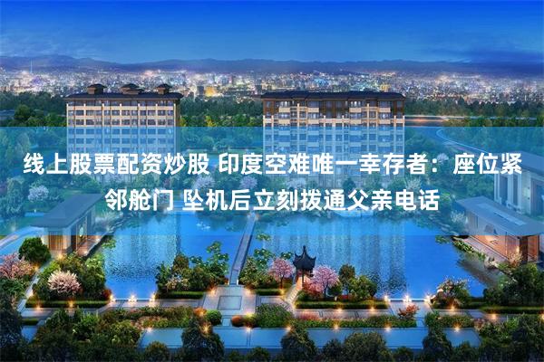 线上股票配资炒股 印度空难唯一幸存者：座位紧邻舱门 坠机后立刻拨通父亲电话