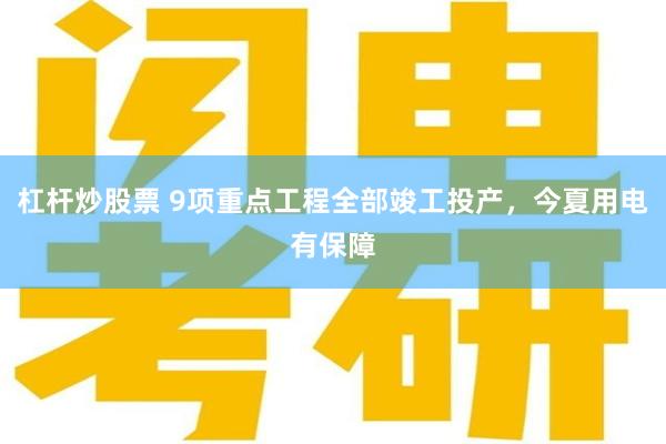 杠杆炒股票 9项重点工程全部竣工投产，今夏用电有保障