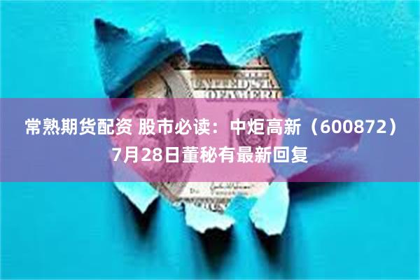 常熟期货配资 股市必读：中炬高新（600872）7月28日董秘有最新回复