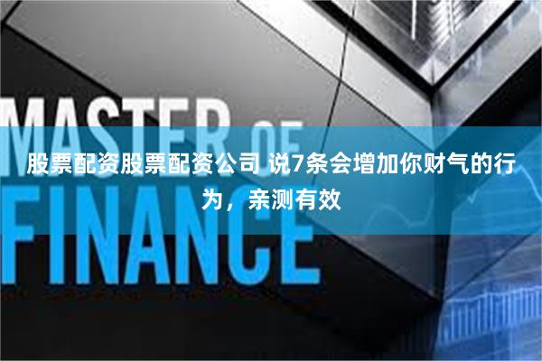 股票配资股票配资公司 说7条会增加你财气的行为，亲测有效