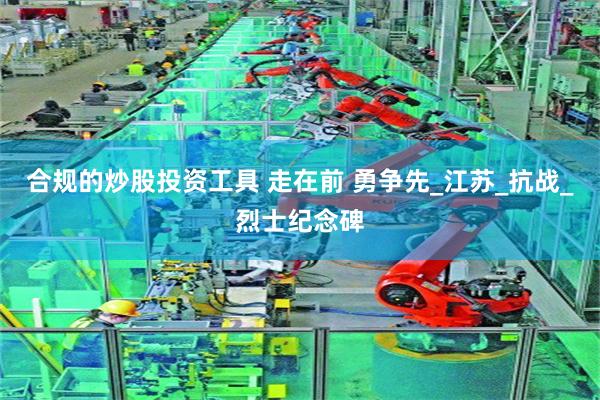 合规的炒股投资工具 走在前 勇争先_江苏_抗战_烈士纪念碑