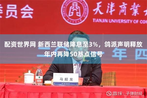 配资世界网 新西兰联储降息至3%，鸽派声明释放年内再降50基点信号