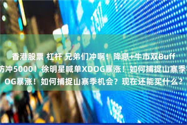 香港股票 杠杆 兄弟们冲啊！降息+牛市双Buff！比特币大暴涨？以太坊冲5000！徐明星喊单XDOG暴涨！如何捕捉山寨季机会？现在还能买什么？