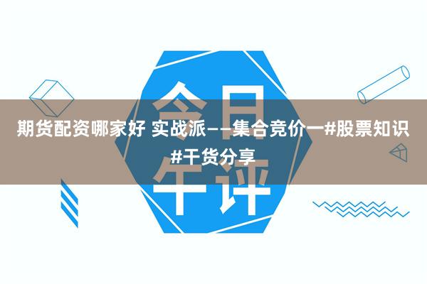 期货配资哪家好 实战派——集合竞价一#股票知识#干货分享