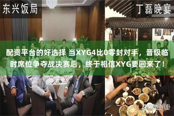 配资平台的好选择 当XYG4比0零封对手，晋级临时席位争夺战决赛后，终于相信XYG要回来了！