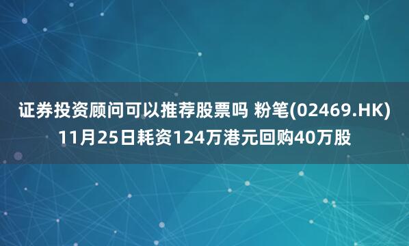证券投资顾问可以推荐股票吗 粉笔(02469.HK)11月25日耗资124万港元回购40万股