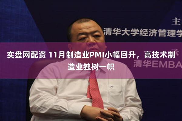 实盘网配资 11月制造业PMI小幅回升,高技术制造业独树一帜