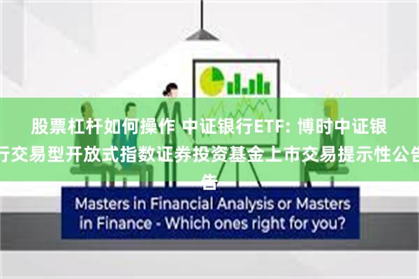 股票杠杆如何操作 中证银行ETF: 博时中证银行交易型开放式指数证券投资基金上市交易提示性公告