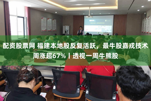 配资股票网 福建本地股反复活跃，最牛股嘉戎技术周涨超67%丨透视一周牛熊股
