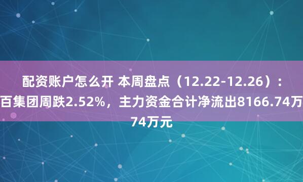 配资账户怎么开 本周盘点(12.22-12.26):合百集团周跌2.52%,主力资金合计净流出8166.74万元